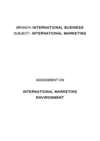 BRANCH:-INTERNATIONAL BUSINESS
SUBJECT:- INTERNATIONAL MARKETING




          ASSIGNMENT ON


    INTERNATIONAL MARKETING
          ENVIRONMENT
 