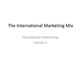 The International Marketing Mix

      International Advertising.
              Lecture 2.
 