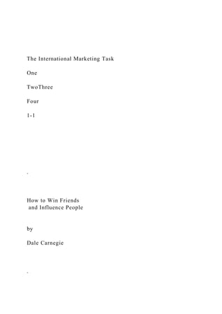 The International Marketing Task
One
TwoThree
Four
1-1
.
How to Win Friends
and Influence People
by
Dale Carnegie
.
 
