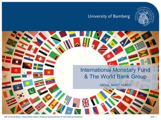 slide. 1IMF & World Bank | Abdul Basit Adeel | Political Science/Chair of International Relations
International Monetary Fund
& The World Bank Group
ABDUL BASIT ADEEL
 