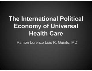 The International Political
 Economy of Universal
       Health Care
  Ramon Lorenzo Luis R. Guinto, MD
 