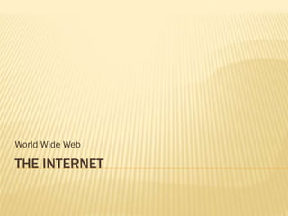 World Wide Web

THE INTERNET
 