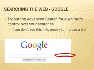 SEARCHING THE WEB - GOOGLE

   Try out the Advanced Search for even more
    control over your searches.
     If   you don’t see this link, move your mouse a bit!
 