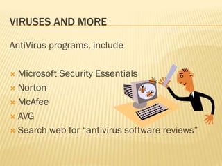 VIRUSES AND MORE

AntiVirus programs, include

 Microsoft Security Essentials
 Norton

 McAfee

 AVG

 Search web for “antivirus software reviews”
 
