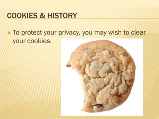 COOKIES & HISTORY

   To protect your privacy, you may wish to clear
    your cookies.
 