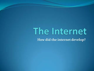 How did the internet develop?
 