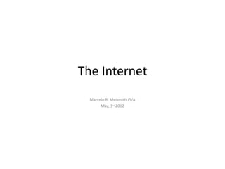 The Internet
  Marcelo R. Meismith J5/A
       May, 3rd 2012
 