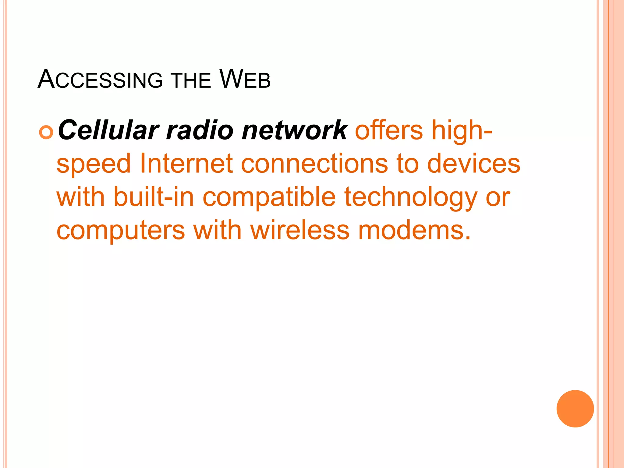ACCESSING THE WEB
Cellular radio network offers high-
speed Internet connections to devices
with built-in compatible technology or
computers with wireless modems.
 