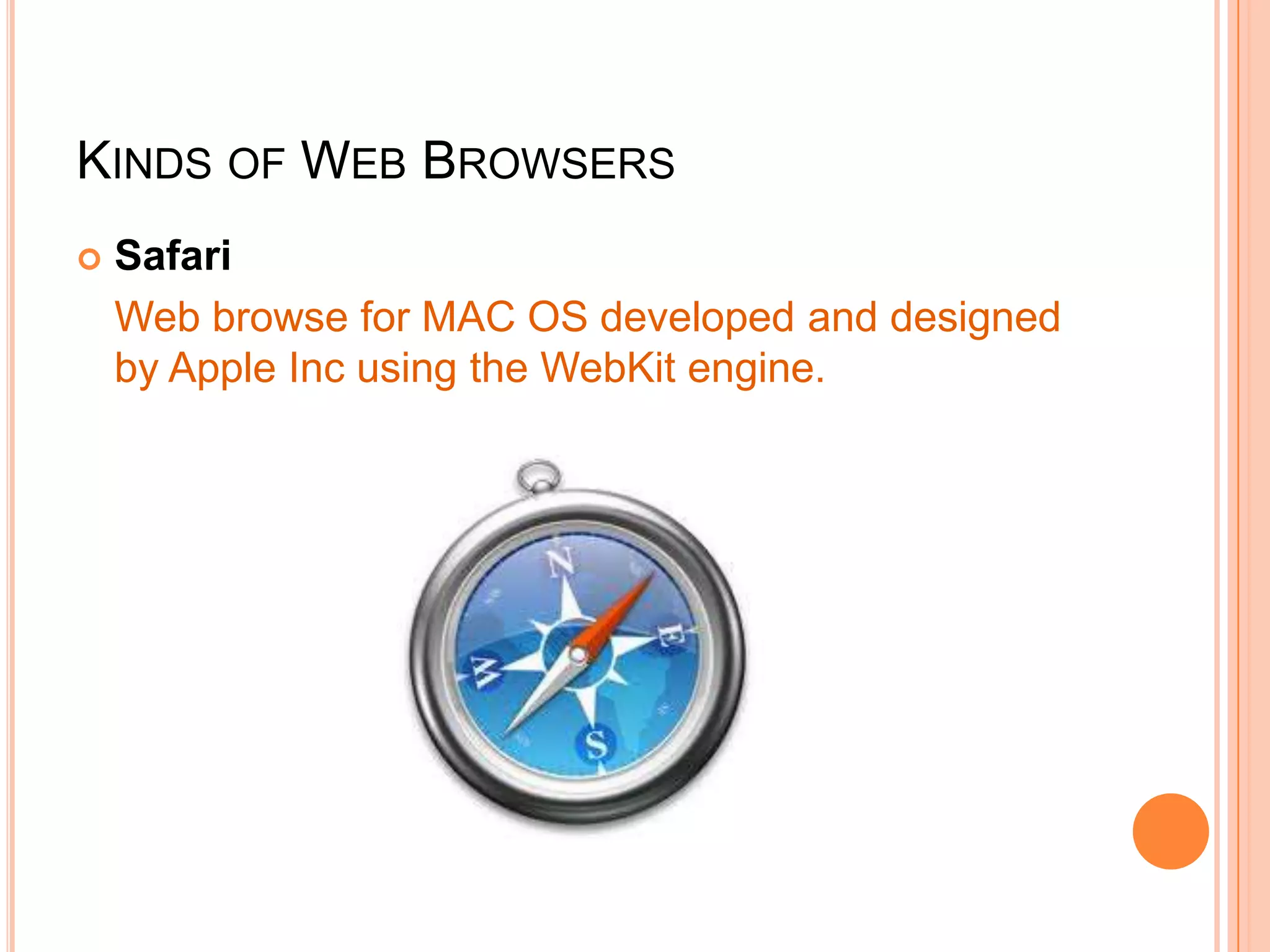 KINDS OF WEB BROWSERS
 Safari
Web browse for MAC OS developed and designed
by Apple Inc using the WebKit engine.
 