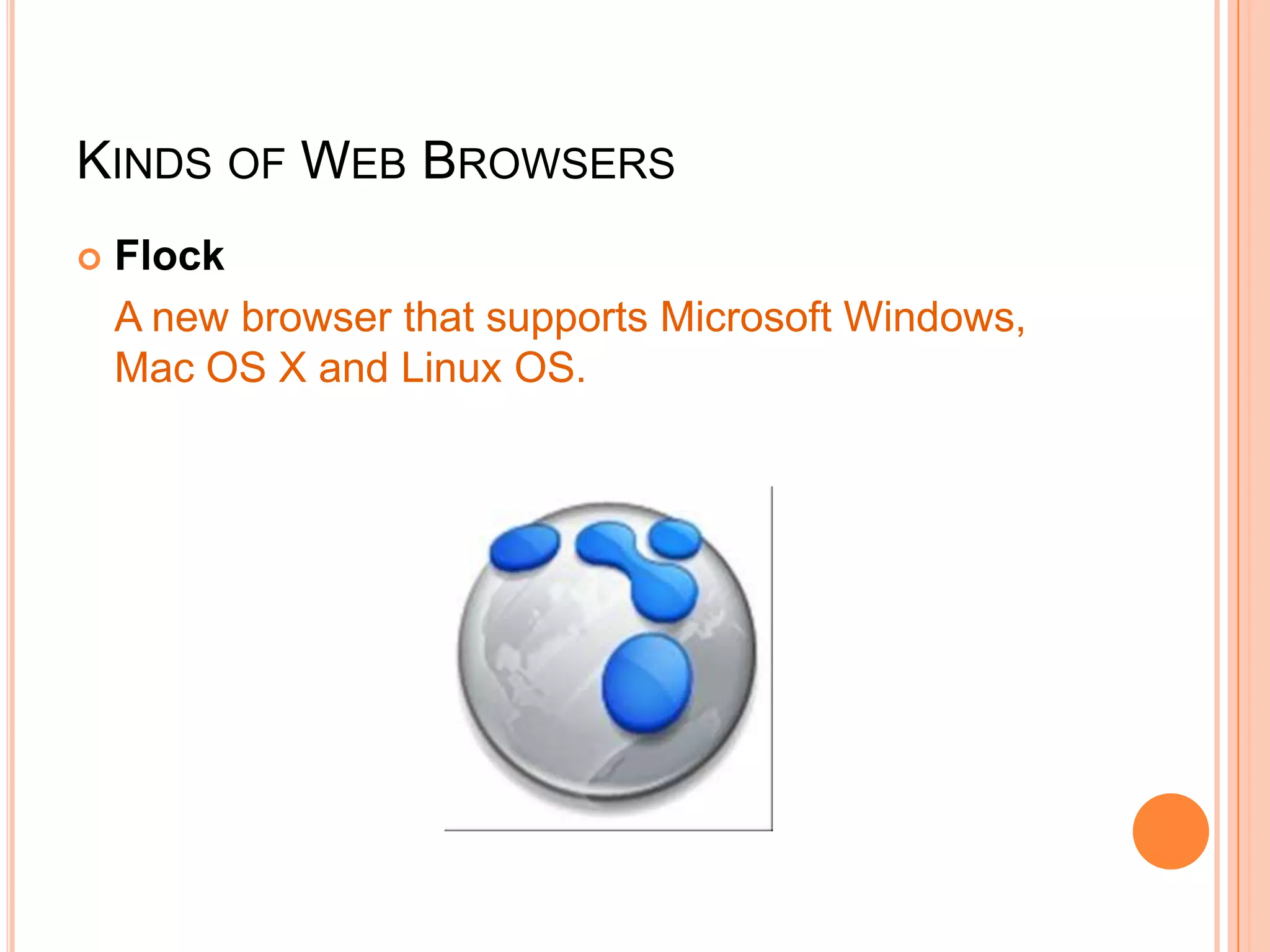 KINDS OF WEB BROWSERS
 Flock
A new browser that supports Microsoft Windows,
Mac OS X and Linux OS.
 