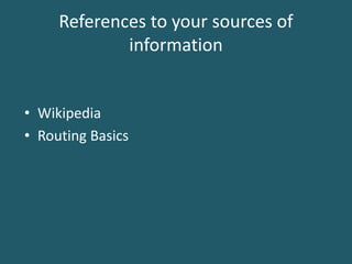 References to your sources of 
information 
• Wikipedia 
• Routing Basics 
