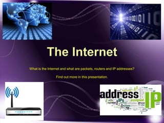 What is the Internet and what are packets, routers and IP addresses? 
Find out more in this presentation. 
 