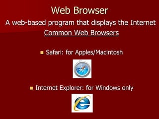 Web Browser
A web-based program that displays the Internet
Common Web Browsers
 Safari: for Apples/Macintosh
 Internet Explorer: for Windows only
 