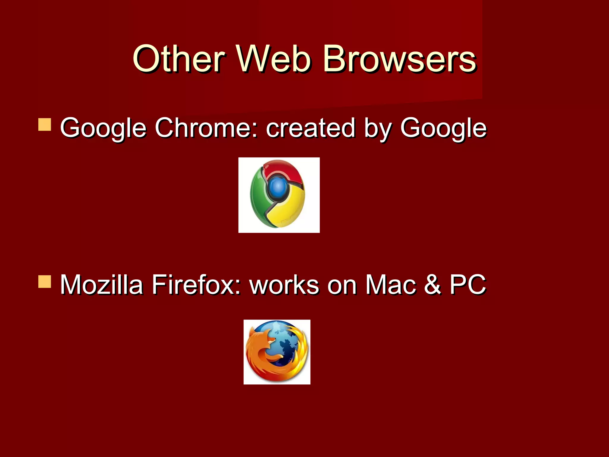 Other Web BrowsersOther Web Browsers
 Google Chrome: created by GoogleGoogle Chrome: created by Google
 Mozilla Firefox: works on Mac & PCMozilla Firefox: works on Mac & PC
 