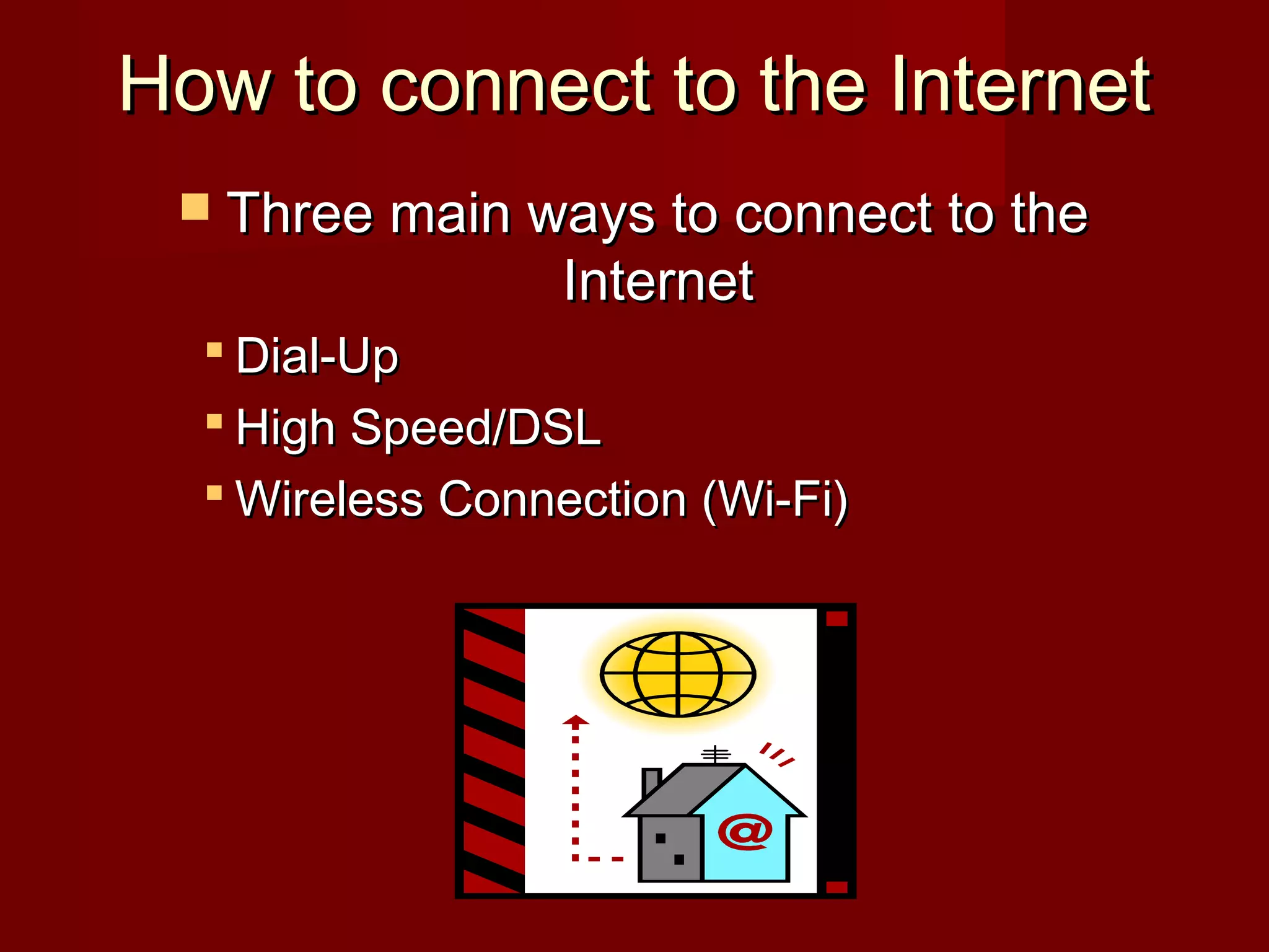 How to connect to the InternetHow to connect to the Internet
 Three main ways to connect to theThree main ways to connect to the
InternetInternet
 Dial-UpDial-Up
 High Speed/DSLHigh Speed/DSL
 Wireless Connection (Wi-Fi)Wireless Connection (Wi-Fi)
 