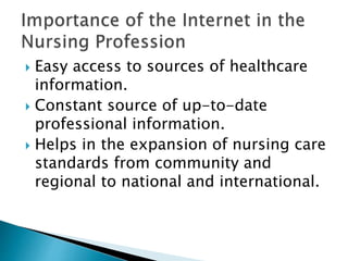  Easy access to sources of healthcare
information.
 Constant source of up-to-date
professional information.
 Helps in the expansion of nursing care
standards from community and
regional to national and international.
 