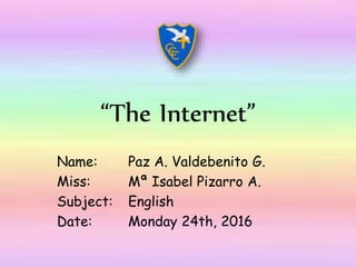 “The Internet”
Name: Paz A. Valdebenito G.
Miss: Mª Isabel Pizarro A.
Subject: English
Date: Monday 24th, 2016
 