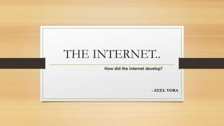 THE INTERNET..
- ZEEL VORA
How did the internet develop?
 