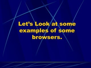 Let’s Look at some
examples of some
browsers.
 