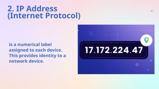 2. IP Address
(Internet Protocol)
is a numerical label
assigned to each device.
This provides identity to a
network device.
 