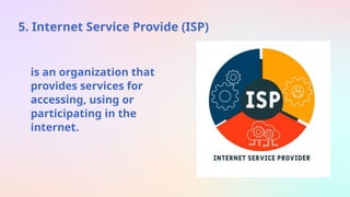 5. Internet Service Provide (ISP)
is an organization that
provides services for
accessing, using or
participating in the
internet.
 