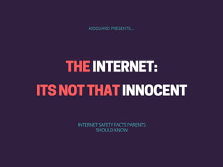 KIDGUARD PRESENTS...
INTERNET SAFETY FACTS PARENTS
SHOULD KNOW
THEINTERNET:
ITSNOTTHATINNOCENT
 