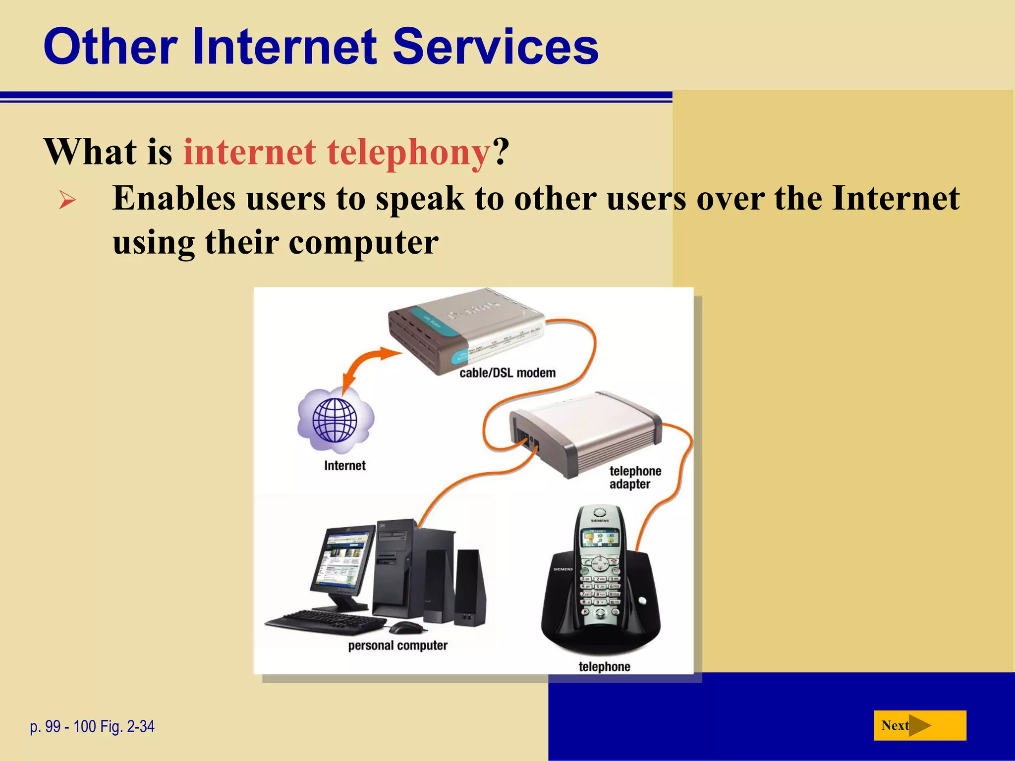 Other Internet Services
  What is internet telephony?
            Enables users to speak to other users over the Internet
             using their computer




p. 99 - 100 Fig. 2-34                                         Next
 