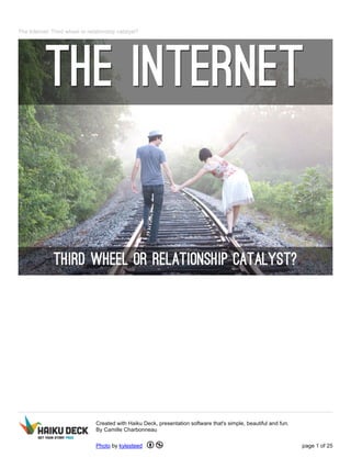 The Internet: Third wheel or relationship catalyst?
Created with Haiku Deck, presentation software that's simple, beautiful and fun.
By Camille Charbonneau
Photo by kylesteed page 1 of 25
 