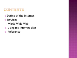  Define of the Internet
 Services
 - World Wide Web
 Using my internet sites
 Reference
 