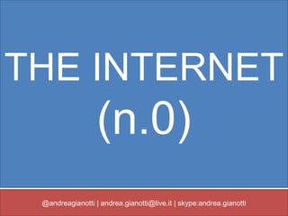 THE INTERNET
                  (n.0)
 @andreagianotti | andrea.gianotti@live.it | skype:andrea.gianotti
 