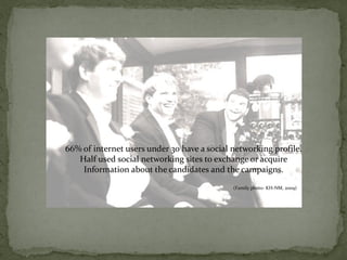 66% of internet users under 30 have a social networking profile.
   Half used social networking sites to exchange or acquire
    Information about the candidates and the campaigns.
                                             (Family photo- KH-NM, 2009)
 