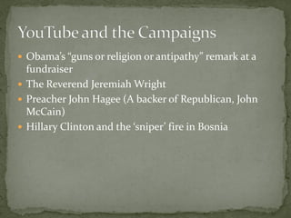 Obama’s “guns or religion or antipathy” remark at a
  fundraiser
 The Reverend Jeremiah Wright
 Preacher John Hagee (A backer of Republican, John
  McCain)
 Hillary Clinton and the ‘sniper’ fire in Bosnia
 