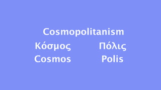 Cosmopolitanism
Κόσμος     Πόλις
Cosmos     Polis
 