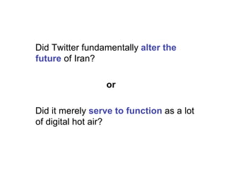 Did Twitter fundamentally alter the
future of Iran?

                 or

Did it merely serve to function as a lot
of digital hot air?
 