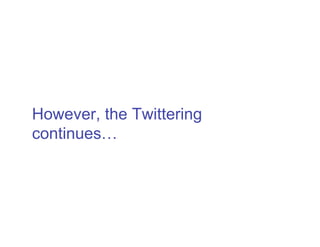 However, the Twittering
continues…
 