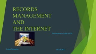 RECORDS
MANAGEMENT
AND
THE INTERNET
The Internet in Today’s Life

Joseph Ssebayiga

10/24/2013

1

 