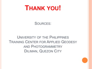 THANK YOU!

             SOURCES:


    UNIVERSITY OF THE PHILIPPINES
TRAINING CENTER FOR APPLIED GEODESY
        AND PHOTOGRAMMETRY
        DILIMAN, QUEZON CITY
 