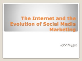 The Internet and the
Evolution of Social Media
Marketing
#JOUR3300
 