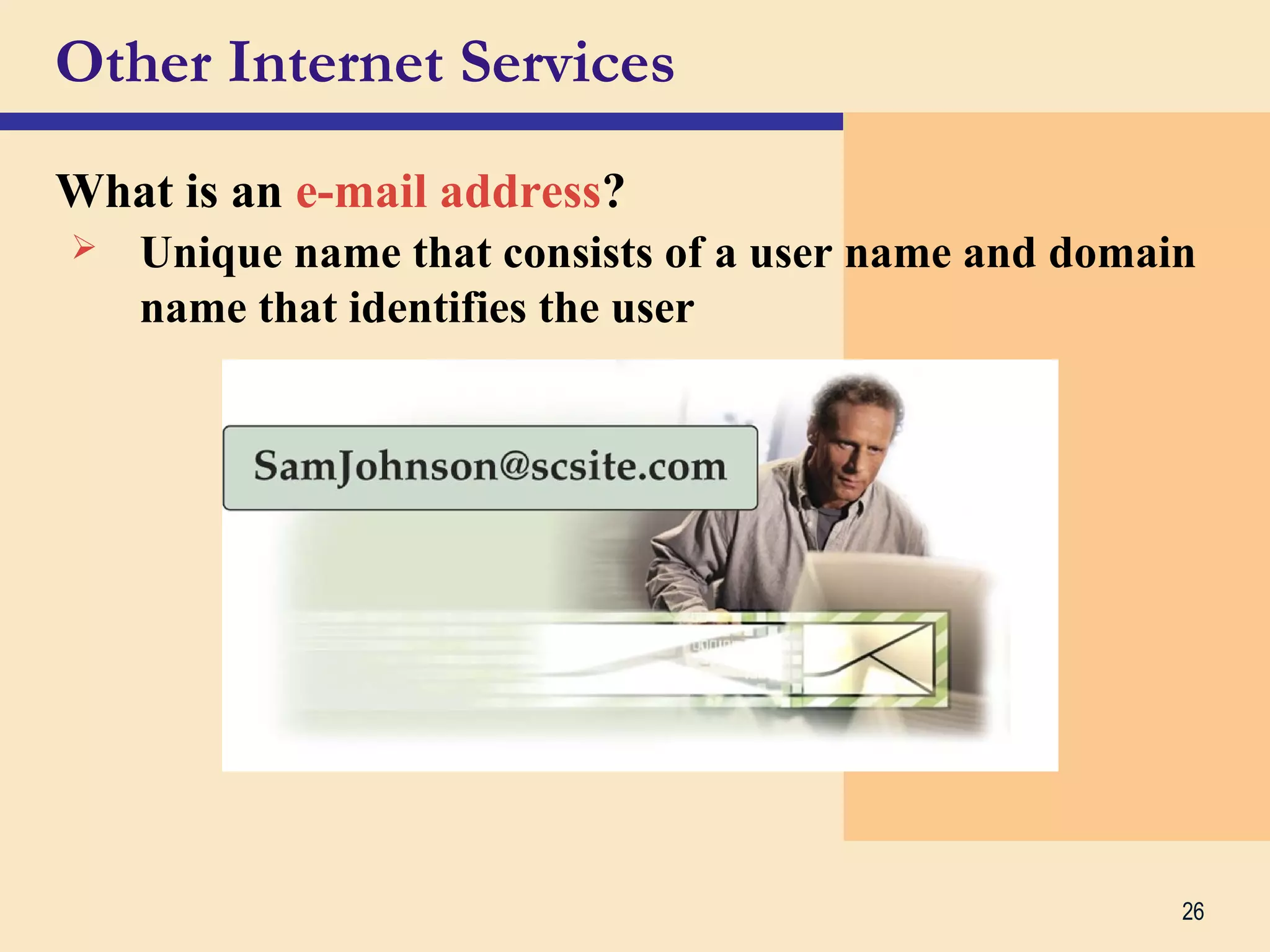26
Other Internet Services
What is an e-mail address?
 Unique name that consists of a user name and domain
name that identifies the user
 