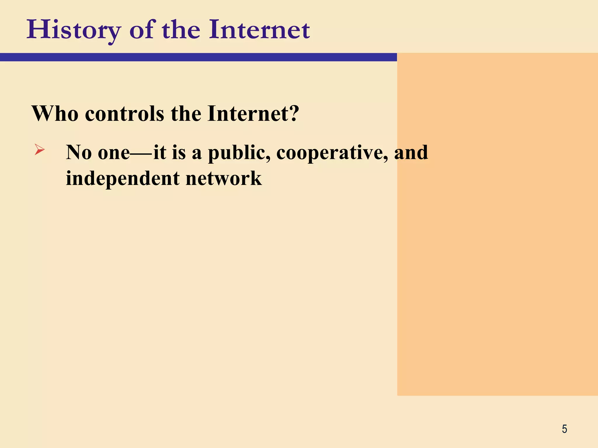 5
History of the Internet
Who controls the Internet?
 No one—cit is a public, cooperative, and
independent network
 