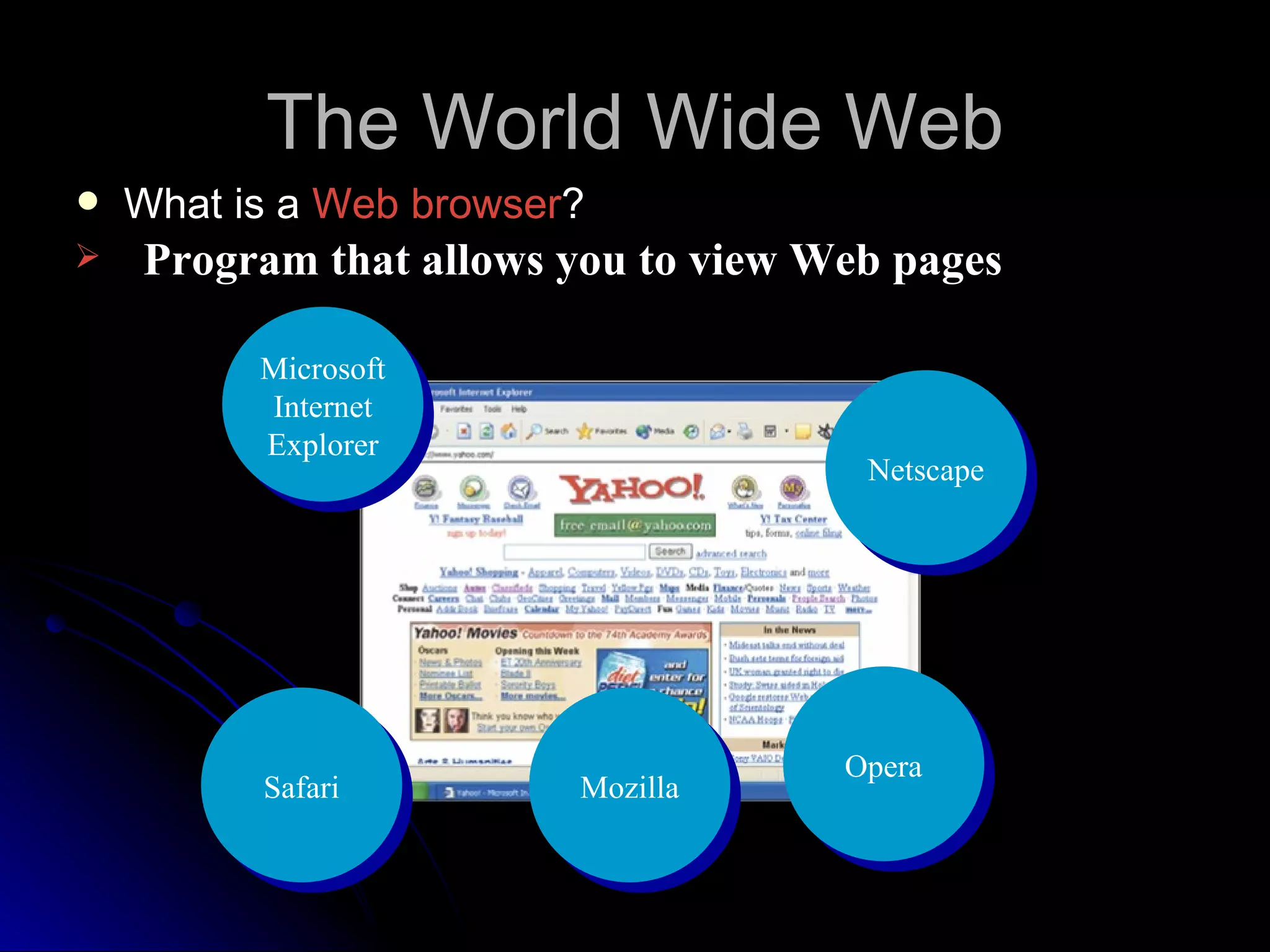 The World Wide Web
   What is a Web browser?
   Program that allows you to view Web pages

          Microsoft
          Internet
          Explorer
                                      Netscape




                                     Opera
          Safari         Mozilla
 