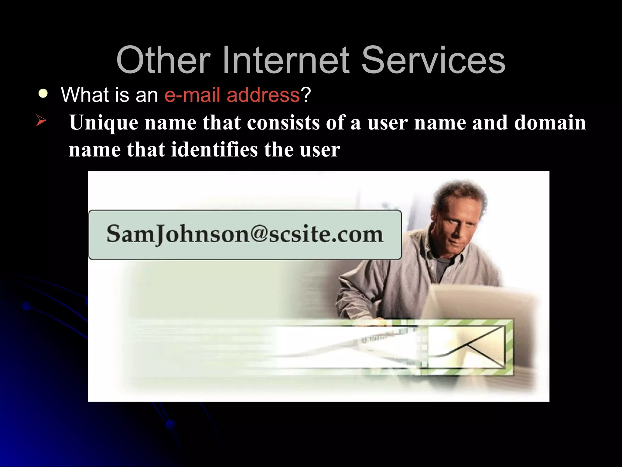 Other Internet Services
   What is an e-mail address?
   Unique name that consists of a user name and domain
    name that identifies the user
 