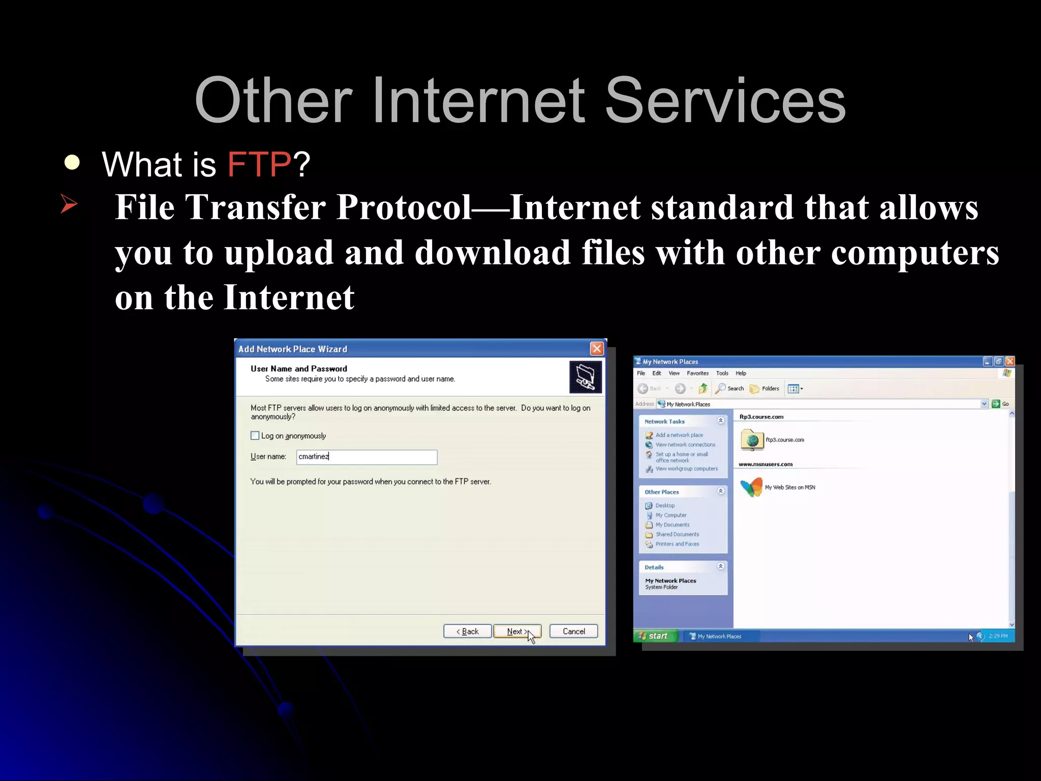 Other Internet Services
   What is FTP?
   File Transfer Protocol—Internet standard that allows
    you to upload and download files with other computers
    on the Internet
 