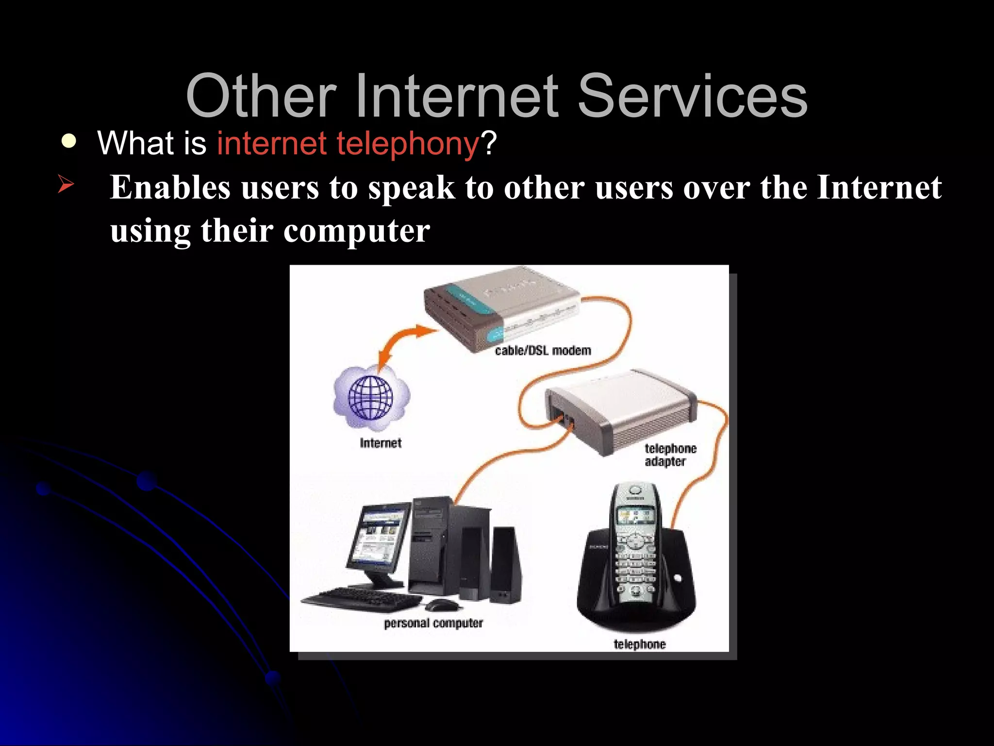 Other Internet Services
   What is internet telephony?
   Enables users to speak to other users over the Internet
    using their computer
 
