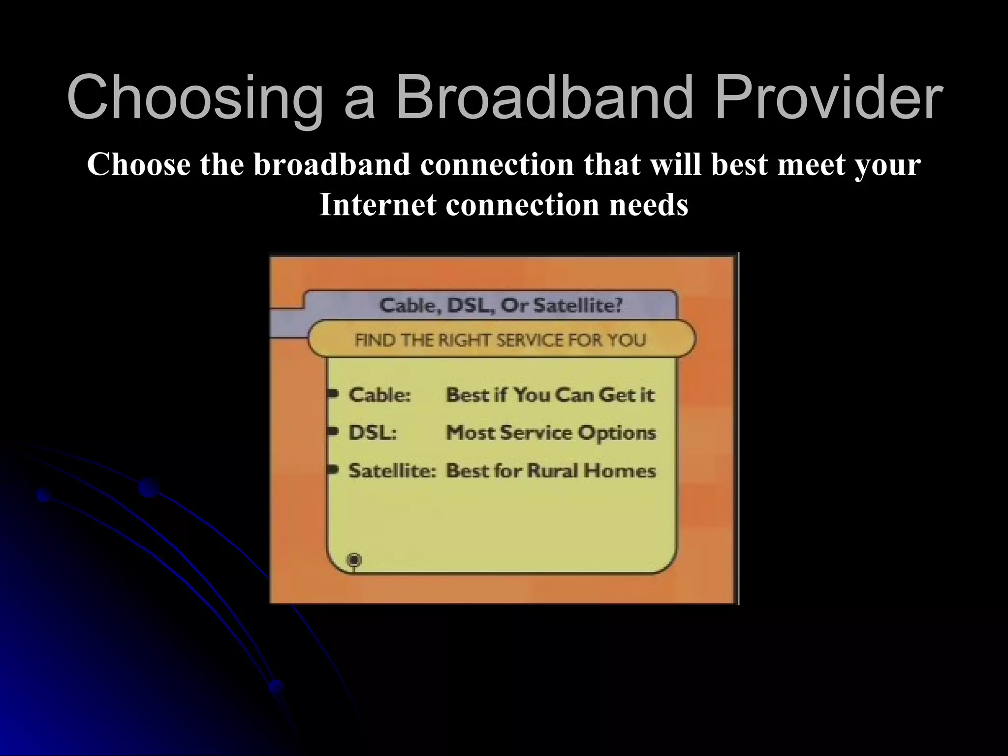 Choosing a Broadband Provider
Choose the broadband connection that will best meet your
               Internet connection needs
 