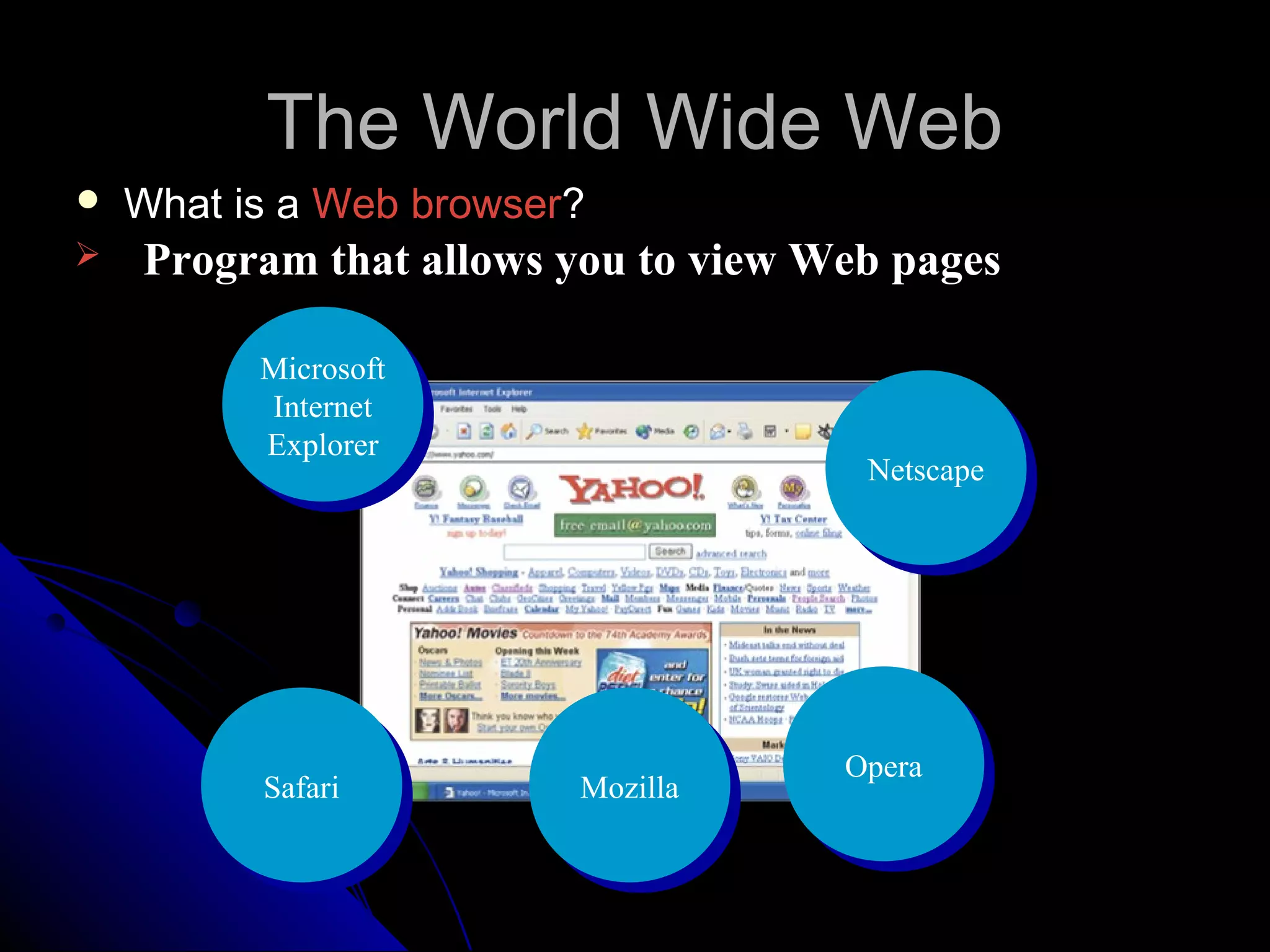 The World Wide Web
   What is a Web browser?
   Program that allows you to view Web pages

          Microsoft
          Internet
          Explorer
                                      Netscape




                                     Opera
          Safari         Mozilla
 