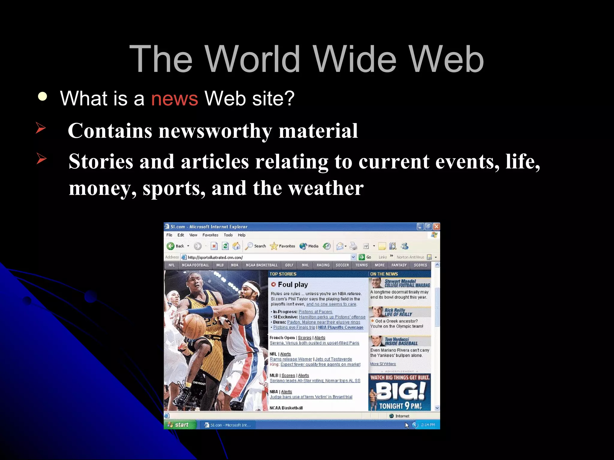 The World Wide Web
   What is a news Web site?
   Contains newsworthy material
   Stories and articles relating to current events, life,
    money, sports, and the weather
 