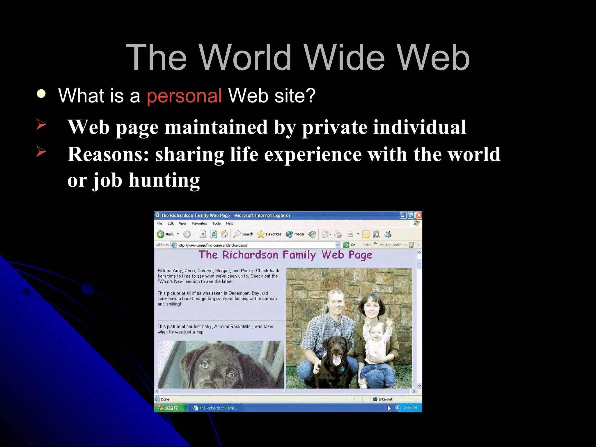 The World Wide Web
   What is a personal Web site?
   Web page maintained by private individual
   Reasons: sharing life experience with the world
    or job hunting
 
