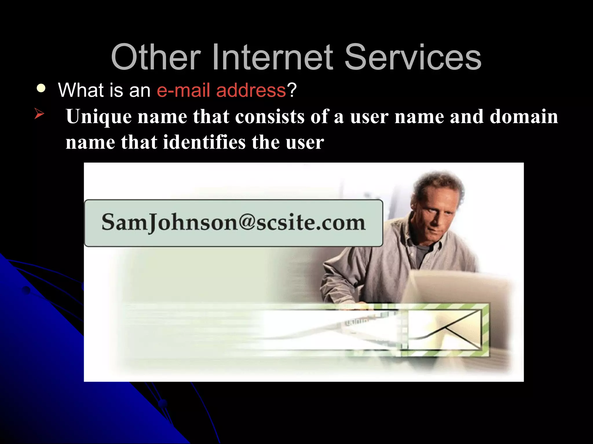 Other Internet Services
   What is an e-mail address?
   Unique name that consists of a user name and domain
    name that identifies the user
 