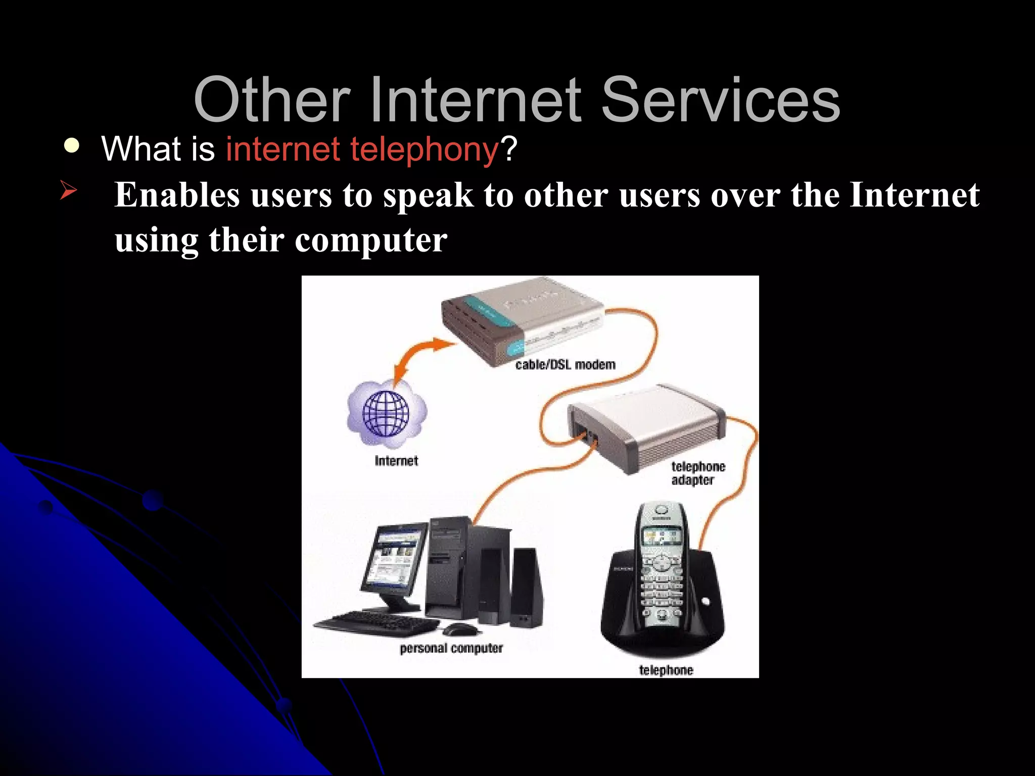 Other Internet Services
   What is internet telephony?
   Enables users to speak to other users over the Internet
    using their computer
 